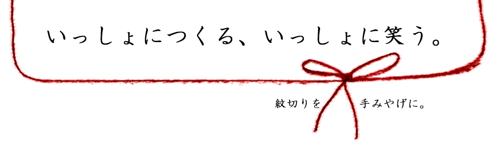 いっしょにつくる、いっしょに笑う。紋切りを手みやげに。